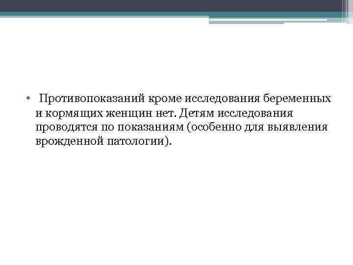  • Противопоказаний кроме исследования беременных и кормящих женщин нет. Детям исследования проводятся по