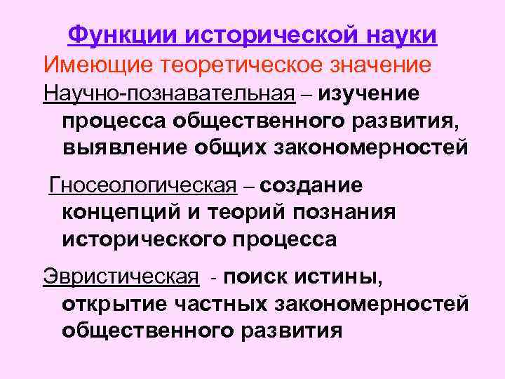 Функции исторической науки Имеющие теоретическое значение Научно-познавательная – изучение процесса общественного развития, выявление общих