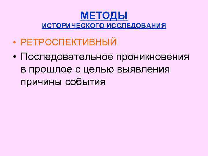 МЕТОДЫ ИСТОРИЧЕСКОГО ИССЛЕДОВАНИЯ • РЕТРОСПЕКТИВНЫЙ • Последовательное проникновения в прошлое с целью выявления причины