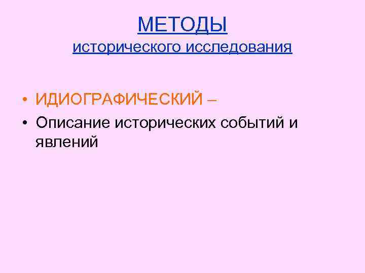 МЕТОДЫ исторического исследования • ИДИОГРАФИЧЕСКИЙ – • Описание исторических событий и явлений 