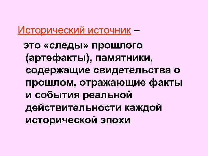 Исторический источник – это «следы» прошлого (артефакты), памятники, содержащие свидетельства о прошлом, отражающие факты