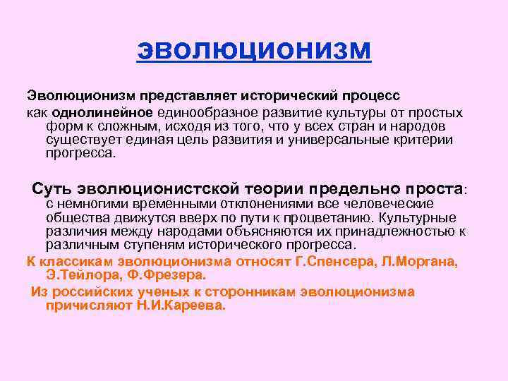 эволюционизм Эволюционизм представляет исторический процесс как однолинейное единообразное развитие культуры от простых форм к