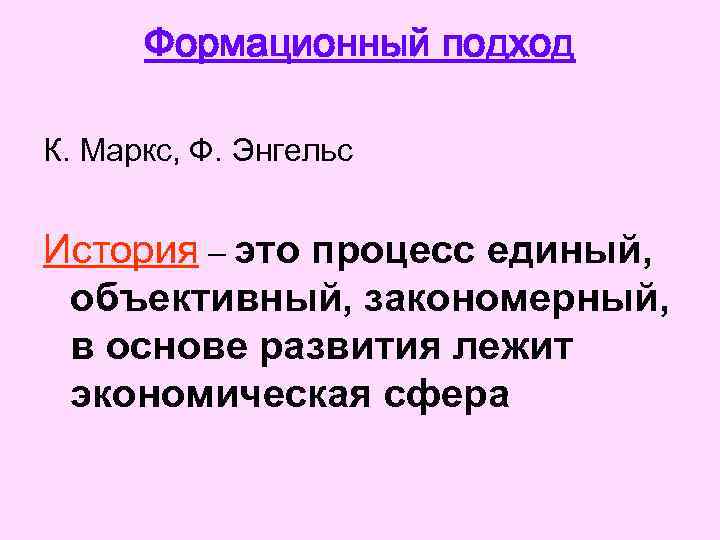 Формационный подход К. Маркс, Ф. Энгельс История – это процесс единый, объективный, закономерный, в