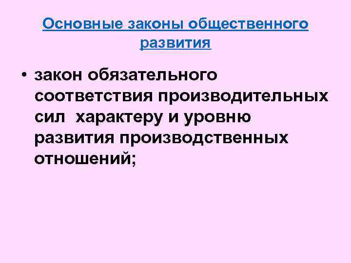 Основные законы общественного развития • закон обязательного соответствия производительных сил характеру и уровню развития