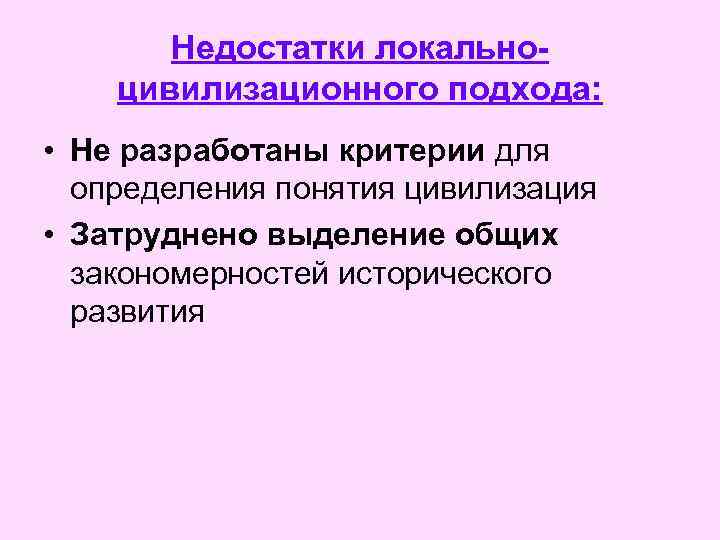 Недостатки локальноцивилизационного подхода: • Не разработаны критерии для определения понятия цивилизация • Затруднено выделение