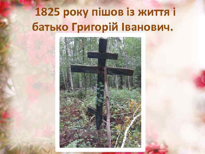  1825 року пішов із життя і батько Григорій Іванович. 