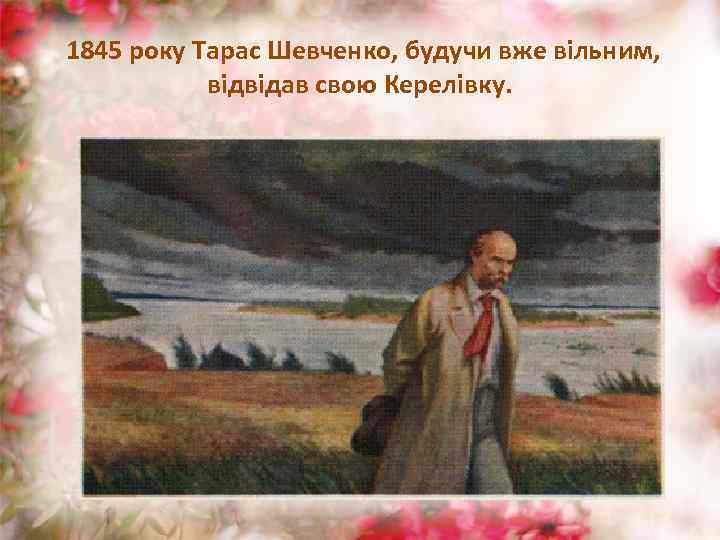  1845 року Тарас Шевченко, будучи вже вільним, відвідав свою Керелівку. 