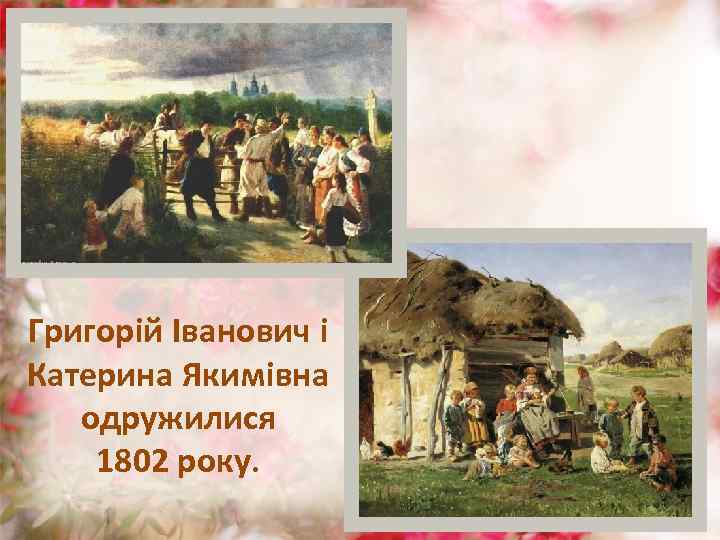 Григорій Іванович і Катерина Якимівна одружилися 1802 року. 
