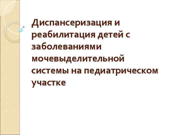 Диспансеризация и реабилитация детей с заболеваниями мочевыделительной системы на педиатрическом участке 