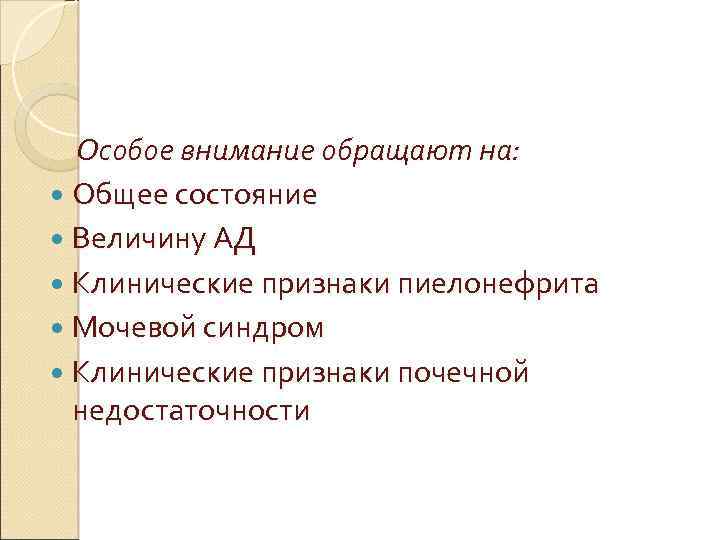 Особое внимание обращают на: Общее состояние Величину АД Клинические признаки пиелонефрита Мочевой синдром Клинические