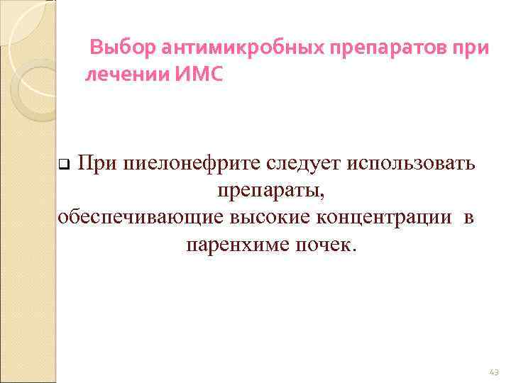 Выбор антимикробных препаратов при лечении ИМС При пиелонефрите следует использовать препараты, обеспечивающие высокие концентрации