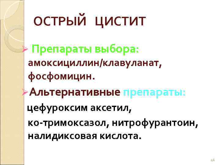 ОСТРЫЙ ЦИСТИТ Ø Препараты выбора: амоксициллин/клавуланат, фосфомицин. ØАльтернативные препараты: цефуроксим аксетил, ко-тримоксазол, нитрофурантоин, налидиксовая