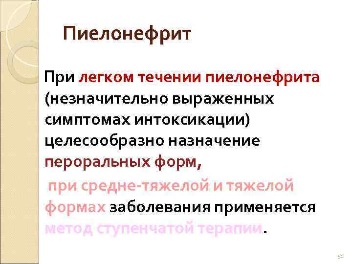 Пиелонефрит При легком течении пиелонефрита (незначительно выраженных симптомах интоксикации) целесообразно назначение пероральных форм, при