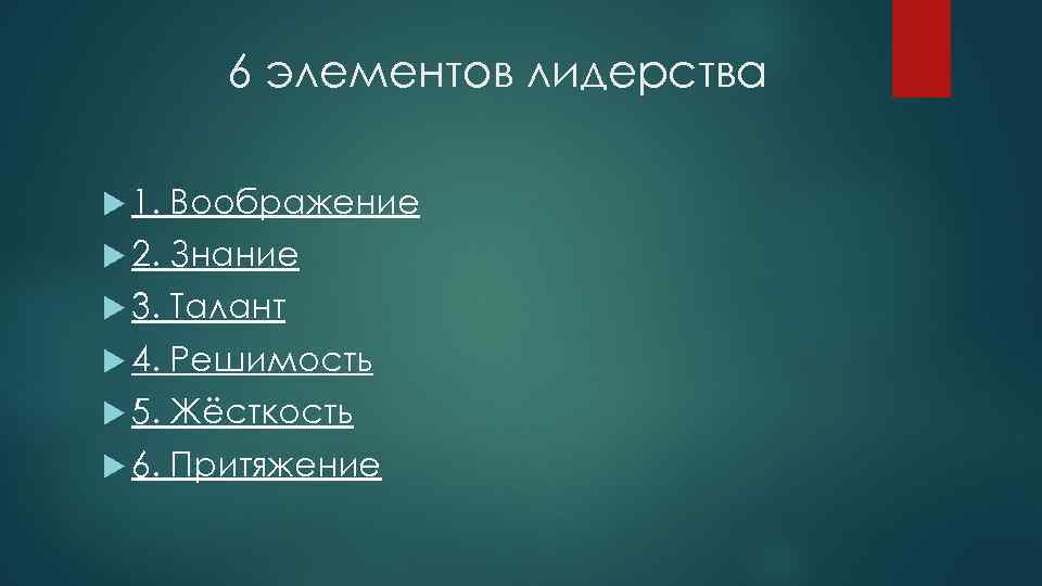 6 элементов лидерства 1. Воображение 2. Знание 3. Талант 4. Решимость 5. Жёсткость 6.