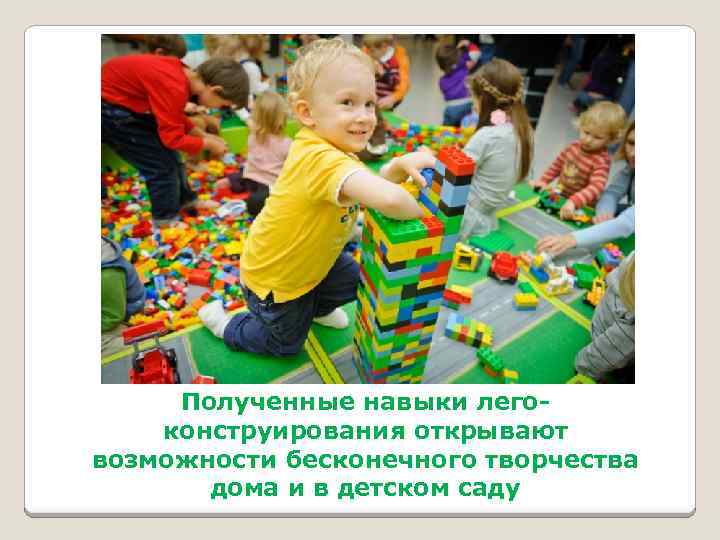 Полученные навыки легоконструирования открывают возможности бесконечного творчества дома и в детском саду 