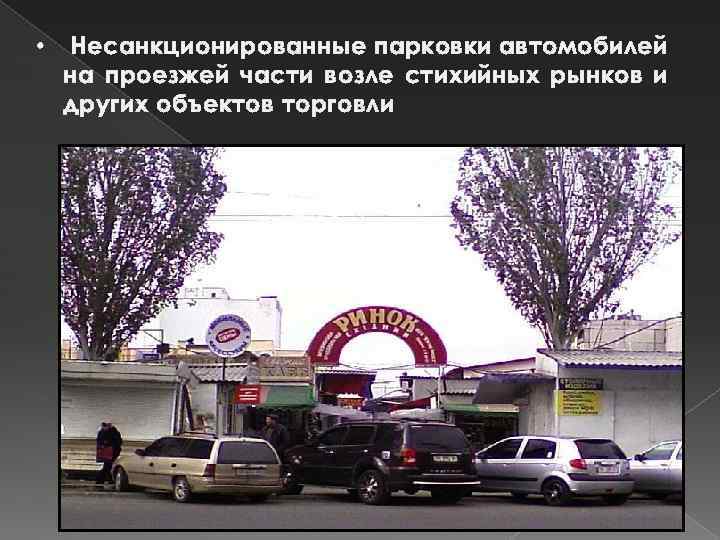  • Несанкционированные парковки автомобилей на проезжей части возле стихийных рынков и других объектов
