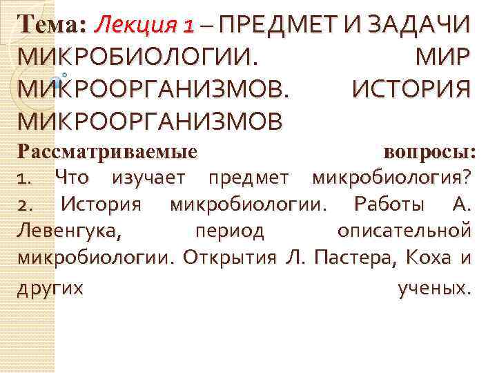 Тема: Лекция 1 – ПРЕДМЕТ И ЗАДАЧИ МИКРОБИОЛОГИИ. МИР МИКРООРГАНИЗМОВ. ИСТОРИЯ МИКРООРГАНИЗМОВ Рассматриваемые вопросы: