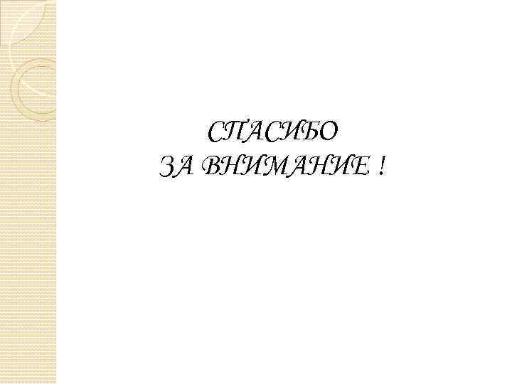 СПАСИБО ЗА ВНИМАНИЕ ! 