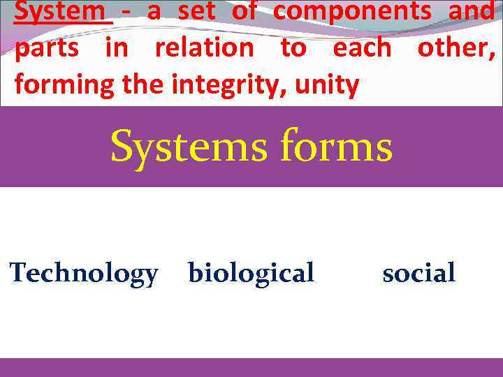 System - a set of components and parts in relation to each other, forming