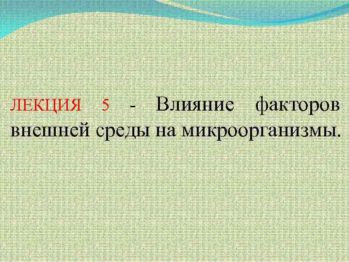 Влияние факторов внешней среды на микроорганизмы. ЛЕКЦИЯ 5 - 