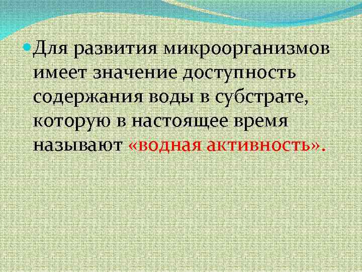  Для развития микроорганизмов имеет значение доступность содержания воды в субстрате, которую в настоящее