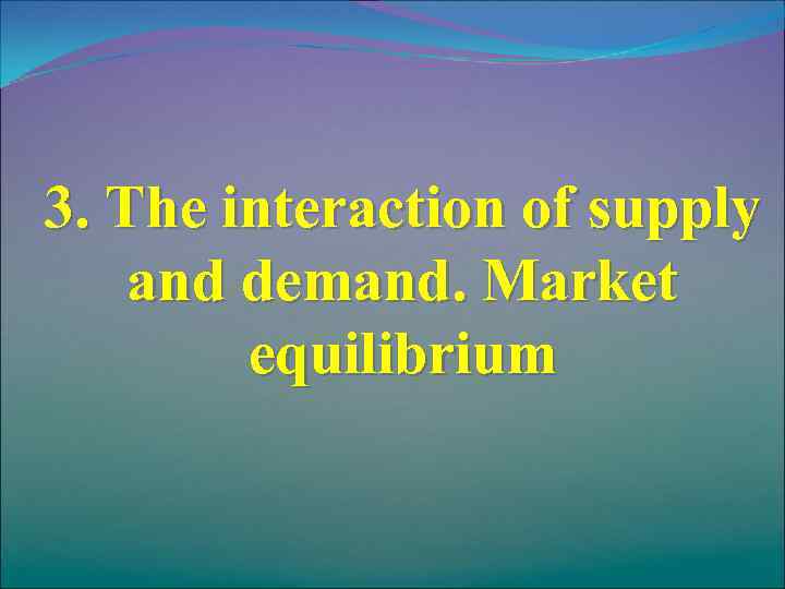 3. The interaction of supply and demand. Market equilibrium 