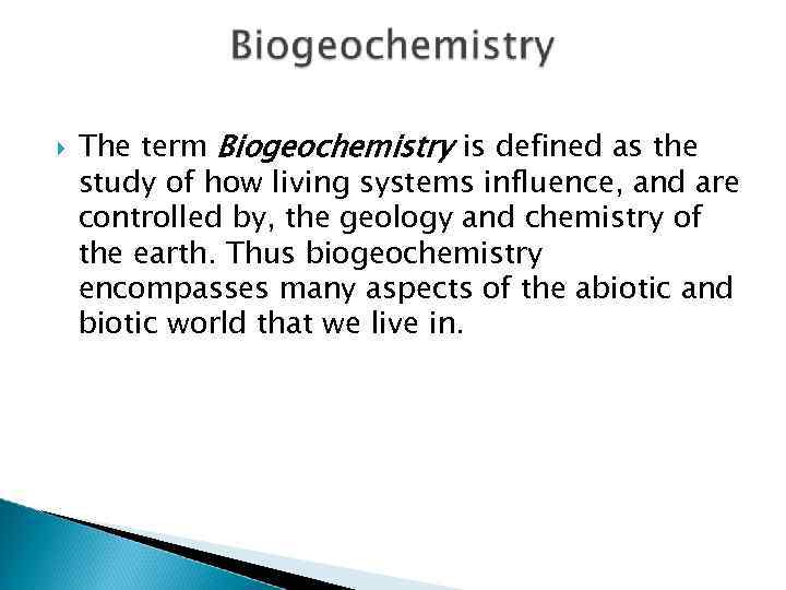  The term Biogeochemistry is defined as the study of how living systems influence,