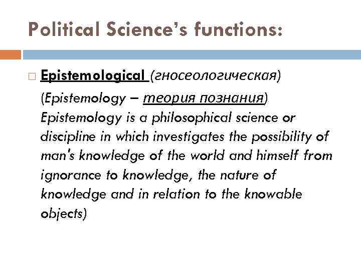 Political Science’s functions: Epistemological (гносеологическая) (Epistemology – теория познания) Epistemology is a philosophical science