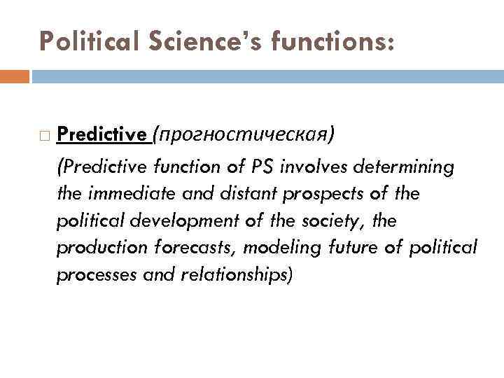 Political Science’s functions: Predictive (прогностическая) (Predictive function of PS involves determining the immediate and