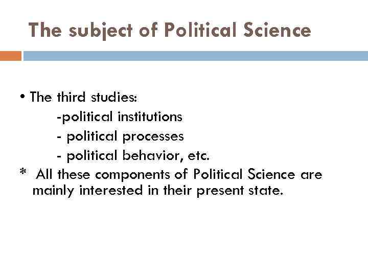 The subject of Political Science • The third studies: -political institutions - political processes