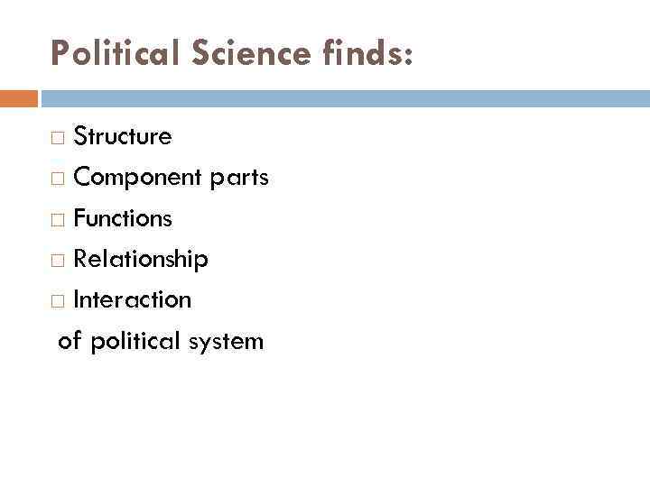 Political Science finds: Structure Component parts Functions Relationship Interaction of political system 