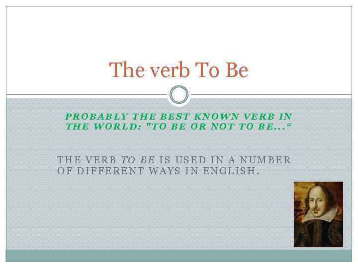 The verb To Be PROBABLY THE BEST KNOWN VERB IN THE WORLD: "TO BE