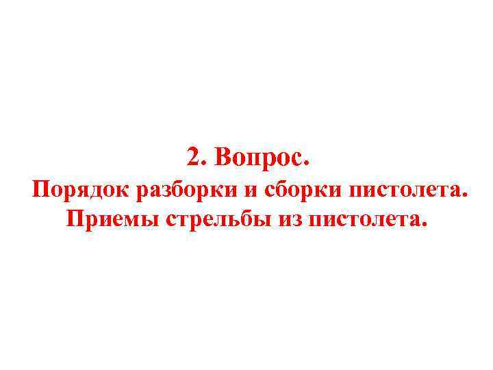 2. Вопрос. Порядок разборки и сборки пистолета. Приемы стрельбы из пистолета. 