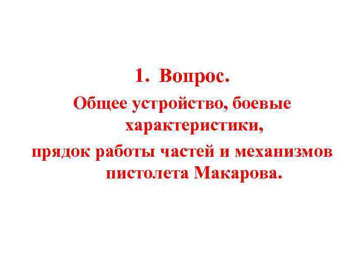 1. Вопрос. Общее устройство, боевые характеристики, прядок работы частей и механизмов пистолета Макарова. 