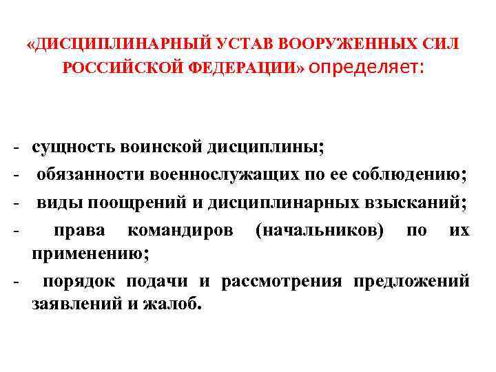  «ДИСЦИПЛИНАРНЫЙ УСТАВ ВООРУЖЕННЫХ СИЛ РОССИЙСКОЙ ФЕДЕРАЦИИ» определяет: - сущность воинской дисциплины; обязанности военнослужащих