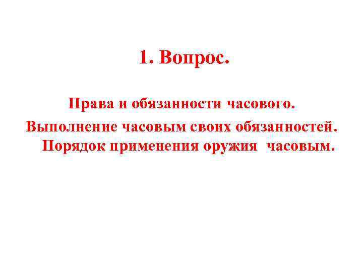  1. Вопрос. Права и обязанности часового. Выполнение часовым своих обязанностей. Порядок применения оружия