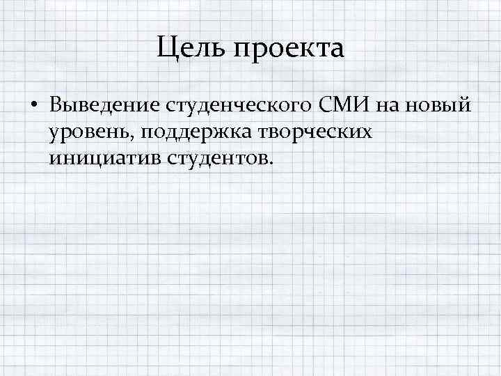 Цель проекта • Выведение студенческого СМИ на новый уровень, поддержка творческих инициатив студентов. 