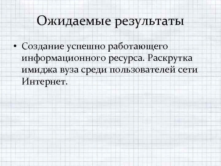 Ожидаемые результаты • Создание успешно работающего информационного ресурса. Раскрутка имиджа вуза среди пользователей сети