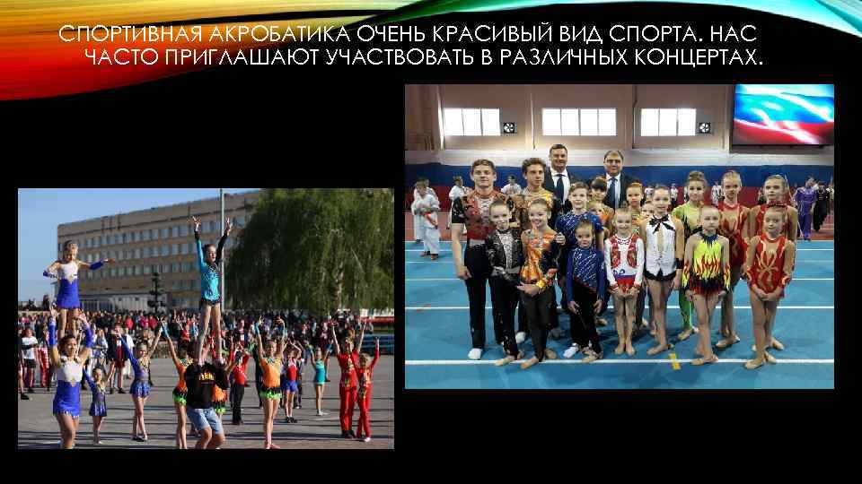 СПОРТИВНАЯ АКРОБАТИКА ОЧЕНЬ КРАСИВЫЙ ВИД СПОРТА. НАС ЧАСТО ПРИГЛАШАЮТ УЧАСТВОВАТЬ В РАЗЛИЧНЫХ КОНЦЕРТАХ. 