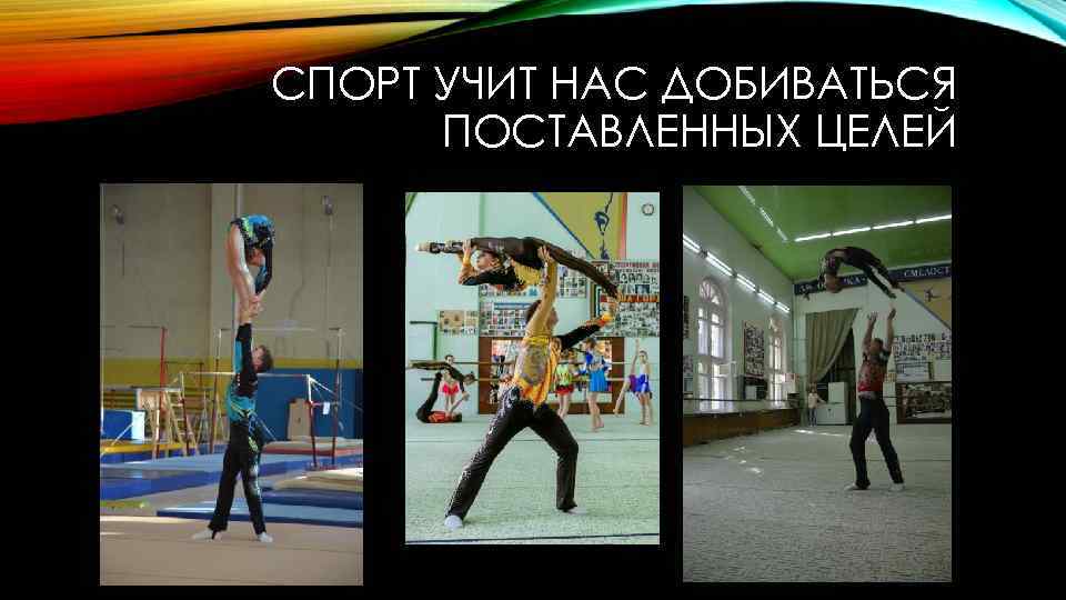 СПОРТ УЧИТ НАС ДОБИВАТЬСЯ ПОСТАВЛЕННЫХ ЦЕЛЕЙ 