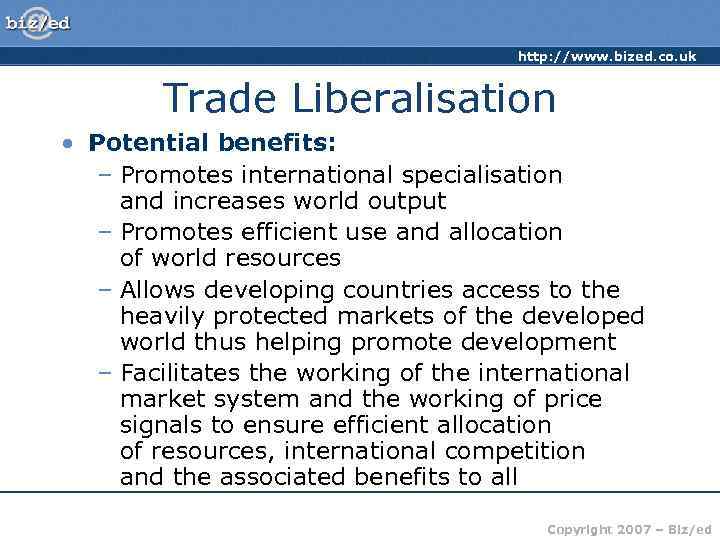 http: //www. bized. co. uk Trade Liberalisation • Potential benefits: – Promotes international specialisation