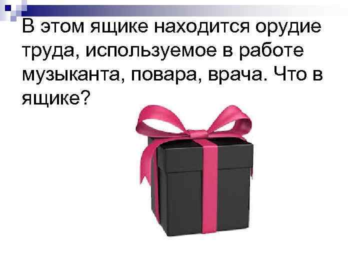 В этом ящике находится орудие труда, используемое в работе музыканта, повара, врача. Что в