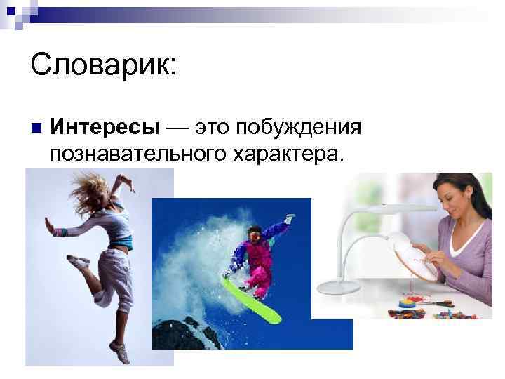 Словарик: n Интересы — это побуждения познавательного характера. 