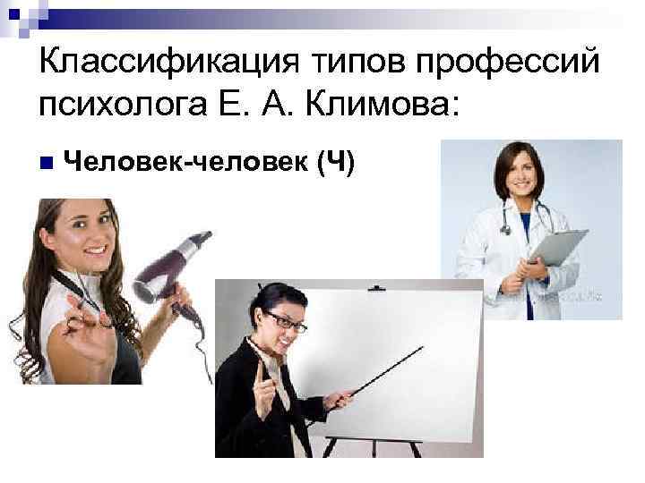 Классификация типов профессий психолога Е. А. Климова: n Человек-человек (Ч) 