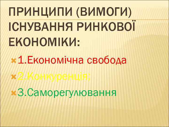ПРИНЦИПИ (ВИМОГИ) ІСНУВАННЯ РИНКОВОЇ ЕКОНОМІКИ: 1. Економічна свобода 2. Конкуренція; 3. Саморегулювання 