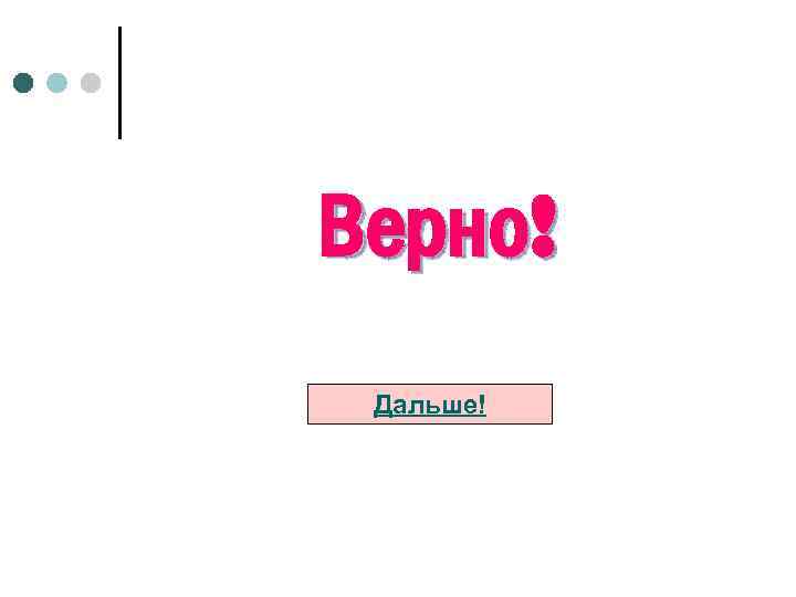 Верно! Дальше! 