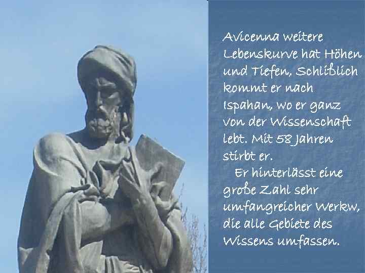 Avicenna weitere Lebenskurve hat Höhen und Tiefen, Schlißlich kommt er nach Ispahan, wo er