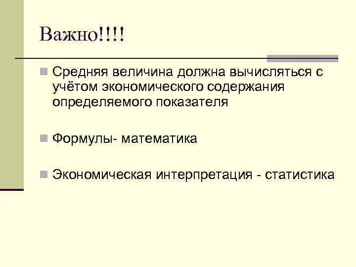 Важно!!!! n Средняя величина должна вычисляться с учётом экономического содержания определяемого показателя n Формулы-