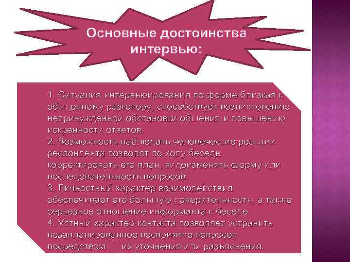 Основные достоинства интервью: 1. Ситуация интервьюирования по форме близкая к обыденному разговору, способствует возникновению