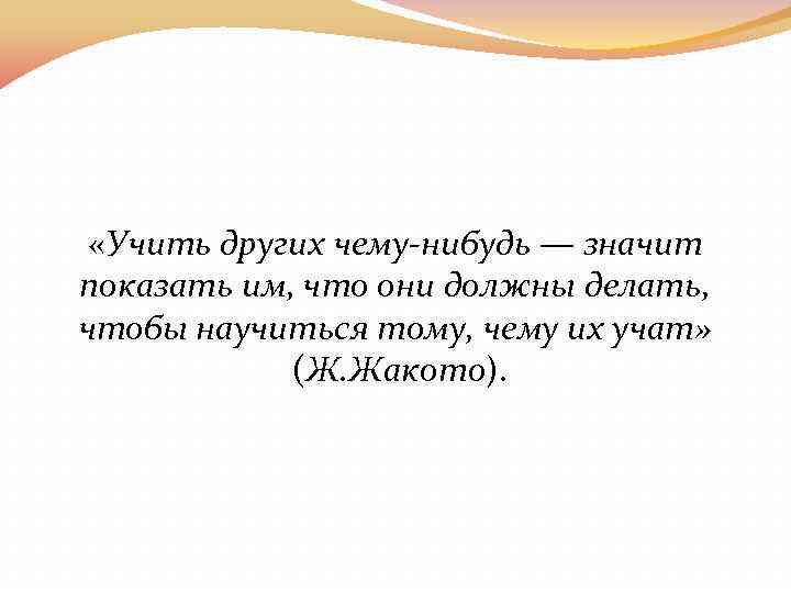 «Учить других чему-нибудь — значит показать им, что они должны делать, чтобы научиться